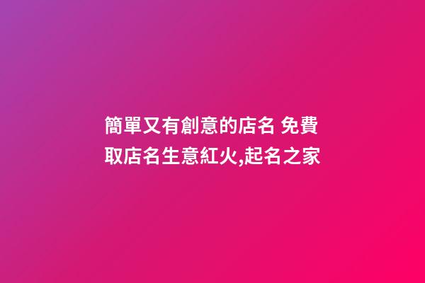 簡單又有創意的店名 免費取店名生意紅火,起名之家
